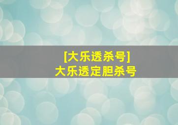 [大乐透杀号]大乐透定胆杀号